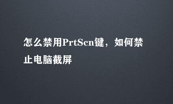 怎么禁用PrtScn键，如何禁止电脑截屏