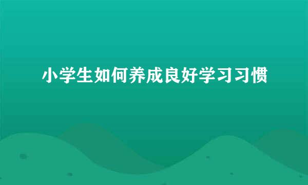 小学生如何养成良好学习习惯