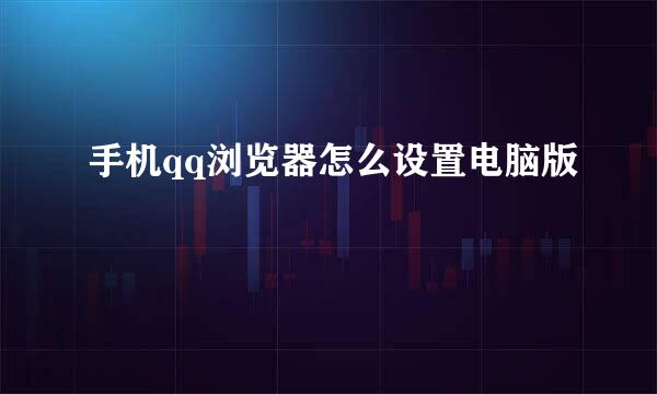手机qq浏览器怎么设置电脑版