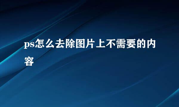 ps怎么去除图片上不需要的内容