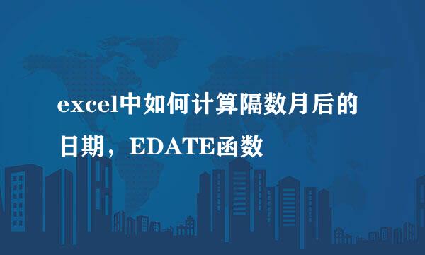 excel中如何计算隔数月后的日期，EDATE函数
