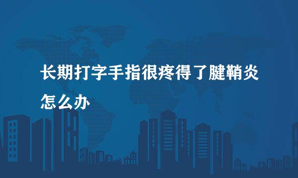 长期打字手指很疼得了腱鞘炎怎么办