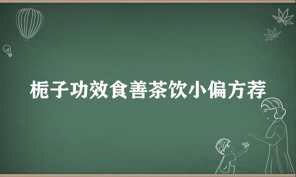 栀子功效食善茶饮小偏方荐