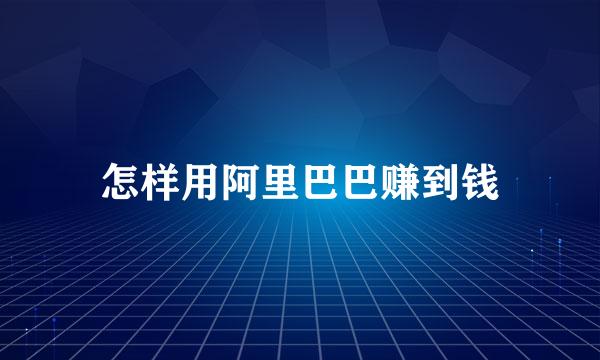 怎样用阿里巴巴赚到钱