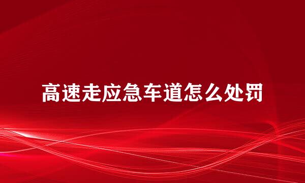 高速走应急车道怎么处罚