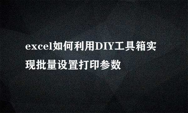 excel如何利用DIY工具箱实现批量设置打印参数
