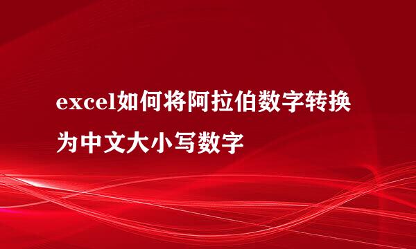excel如何将阿拉伯数字转换为中文大小写数字