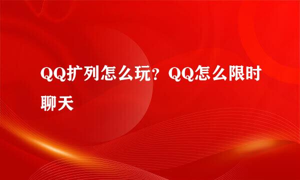 QQ扩列怎么玩？QQ怎么限时聊天