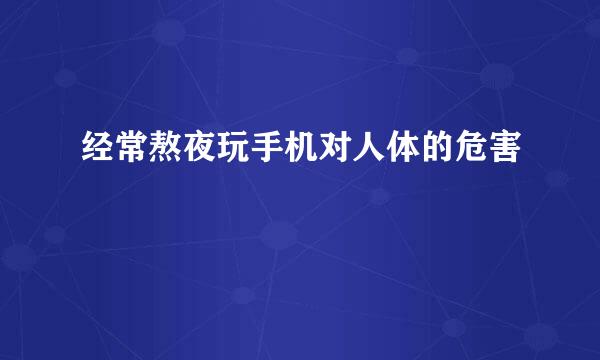 经常熬夜玩手机对人体的危害