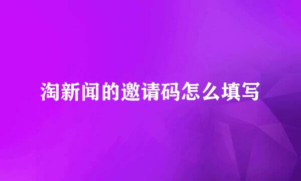 淘新闻的邀请码怎么填写