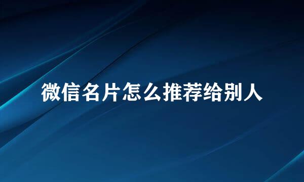 微信名片怎么推荐给别人