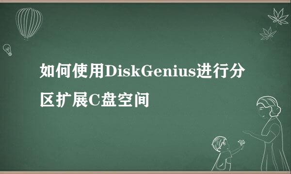 如何使用DiskGenius进行分区扩展C盘空间