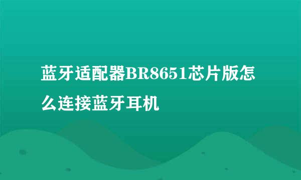 蓝牙适配器BR8651芯片版怎么连接蓝牙耳机