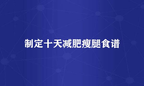 制定十天减肥瘦腿食谱