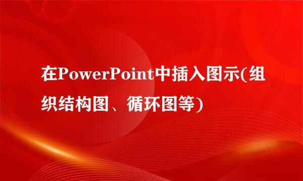 在PowerPoint中插入图示(组织结构图、循环图等)