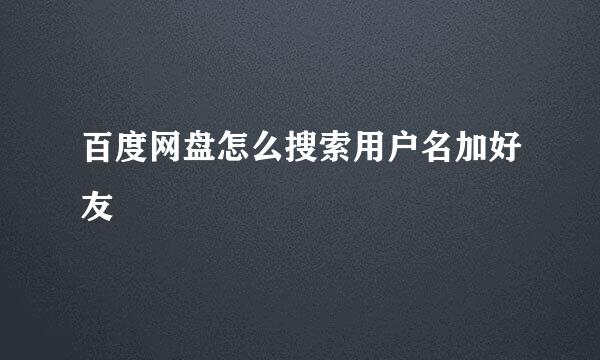 百度网盘怎么搜索用户名加好友