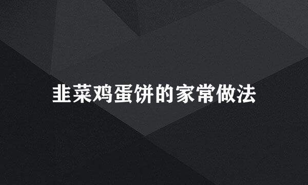 韭菜鸡蛋饼的家常做法