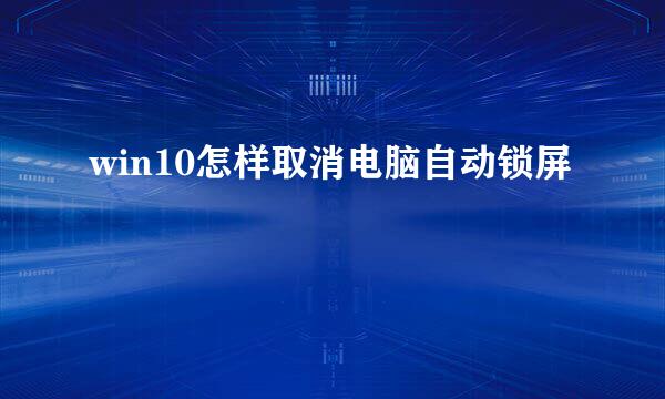 win10怎样取消电脑自动锁屏