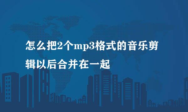 怎么把2个mp3格式的音乐剪辑以后合并在一起