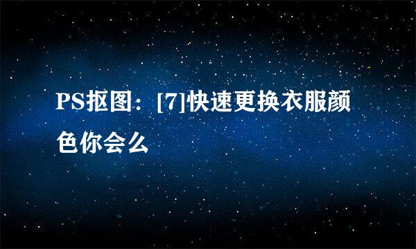 PS抠图：[7]快速更换衣服颜色你会么