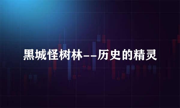 黑城怪树林--历史的精灵