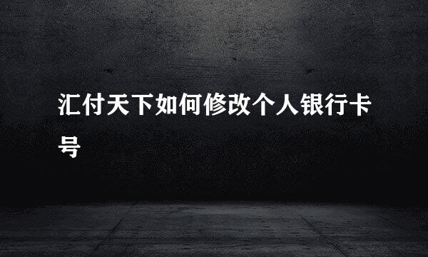 汇付天下如何修改个人银行卡号