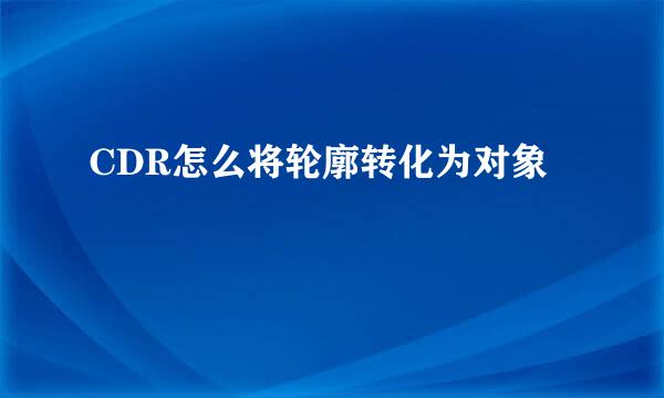 CDR怎么将轮廓转化为对象