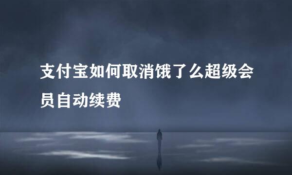 支付宝如何取消饿了么超级会员自动续费