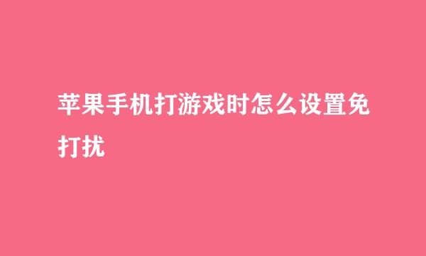 苹果手机打游戏时怎么设置免打扰
