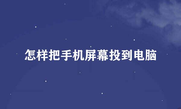 怎样把手机屏幕投到电脑