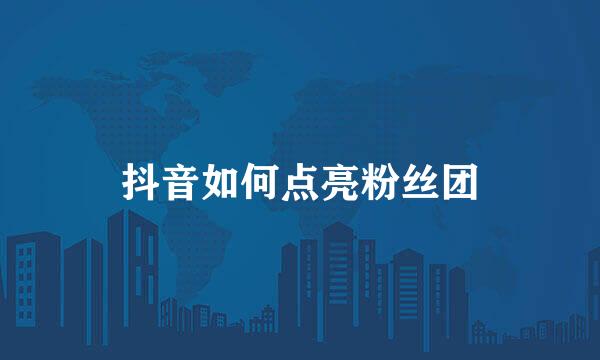 抖音如何点亮粉丝团