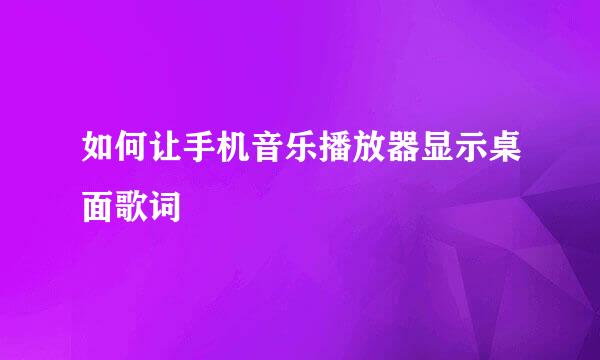 如何让手机音乐播放器显示桌面歌词