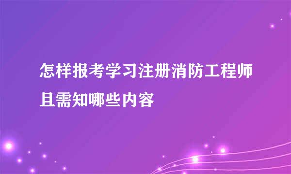 怎样报考学习注册消防工程师且需知哪些内容