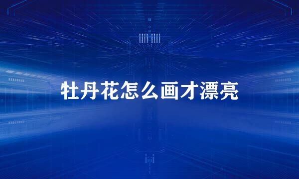牡丹花怎么画才漂亮
