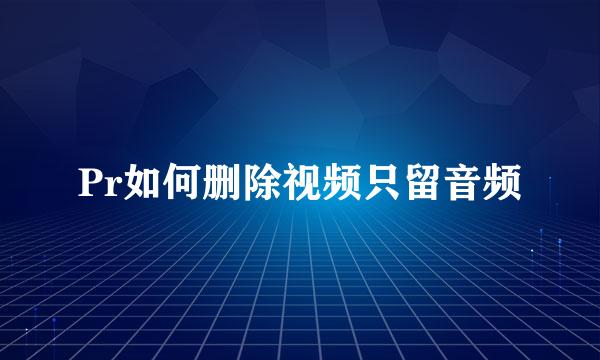 Pr如何删除视频只留音频