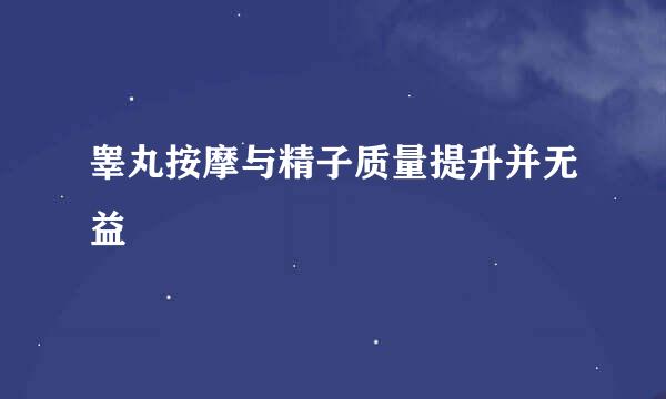 睾丸按摩与精子质量提升并无益