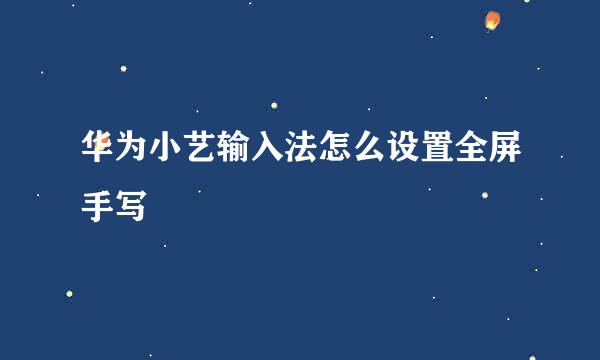 华为小艺输入法怎么设置全屏手写