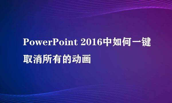 PowerPoint 2016中如何一键取消所有的动画