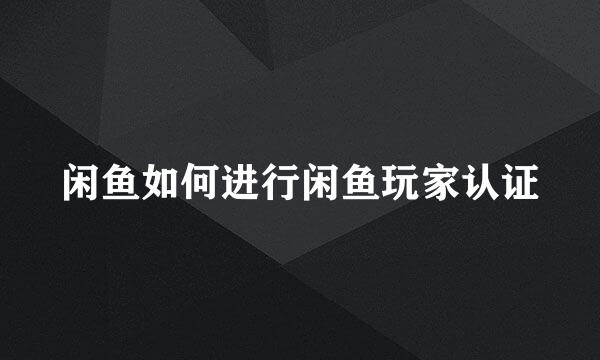 闲鱼如何进行闲鱼玩家认证