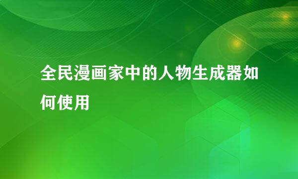 全民漫画家中的人物生成器如何使用