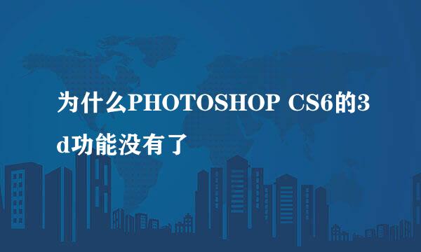 为什么PHOTOSHOP CS6的3d功能没有了