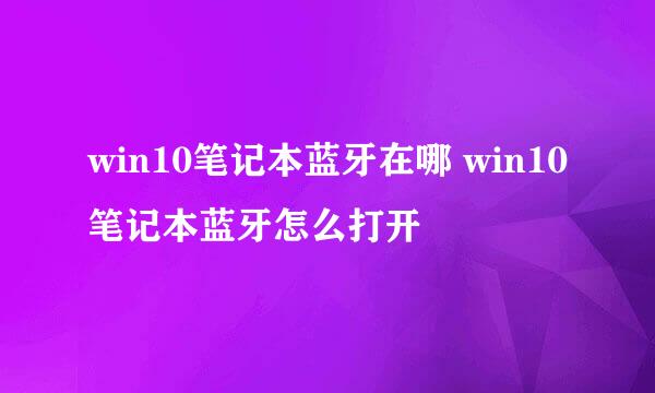 win10笔记本蓝牙在哪 win10笔记本蓝牙怎么打开