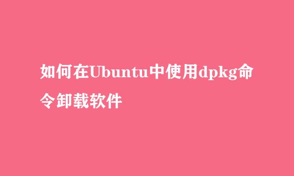 如何在Ubuntu中使用dpkg命令卸载软件