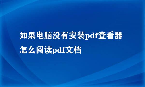 如果电脑没有安装pdf查看器怎么阅读pdf文档