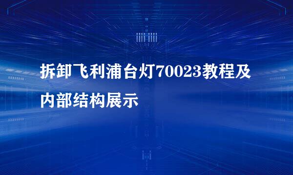 拆卸飞利浦台灯70023教程及内部结构展示