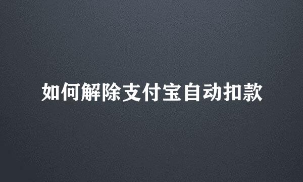 如何解除支付宝自动扣款