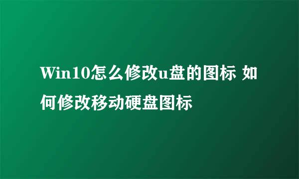 Win10怎么修改u盘的图标 如何修改移动硬盘图标