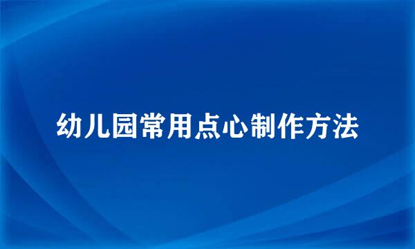 幼儿园常用点心制作方法