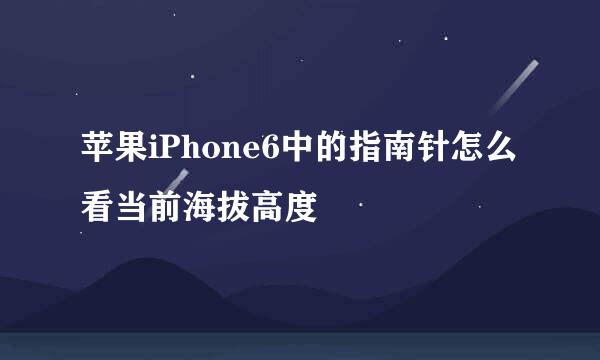 苹果iPhone6中的指南针怎么看当前海拔高度