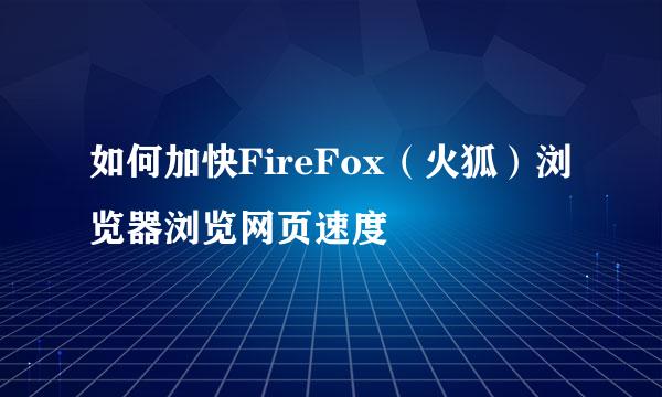 如何加快FireFox（火狐）浏览器浏览网页速度